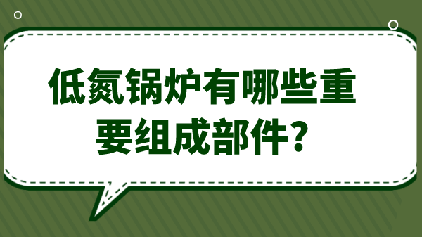 低氮鍋爐有哪些重要組成部件?