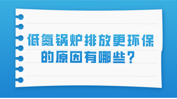 低氮鍋爐排放更環(huán)保的原因有哪些？