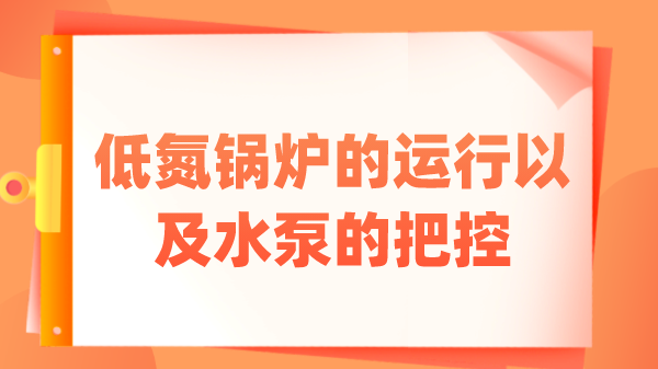 低氮鍋爐的運行以及水泵的把控