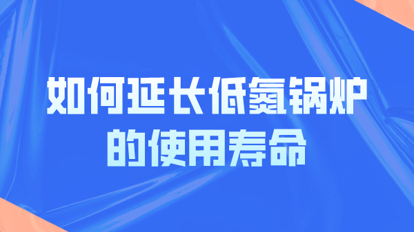 如何延長(cháng)低氮鍋爐的使用壽命